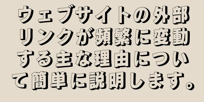 ウェブサイトの外部リンクが頻繁に変動する主な理由について簡単に説明します。