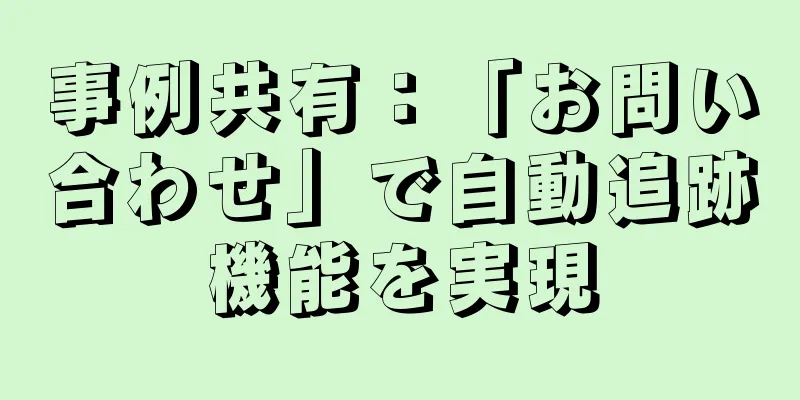 事例共有：「お問い合わせ」で自動追跡機能を実現