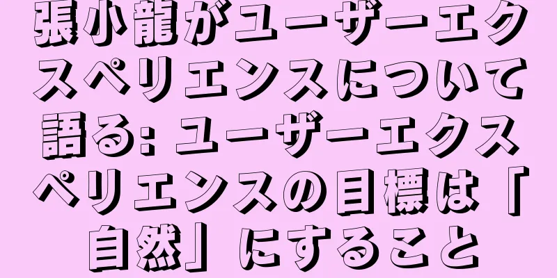 張小龍がユーザーエクスペリエンスについて語る: ユーザーエクスペリエンスの目標は「自然」にすること