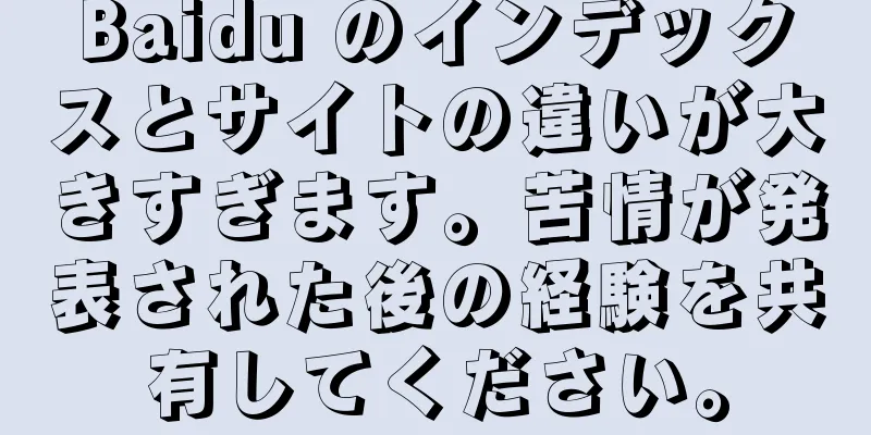 Baidu のインデックスとサイトの違いが大きすぎます。苦情が発表された後の経験を共有してください。