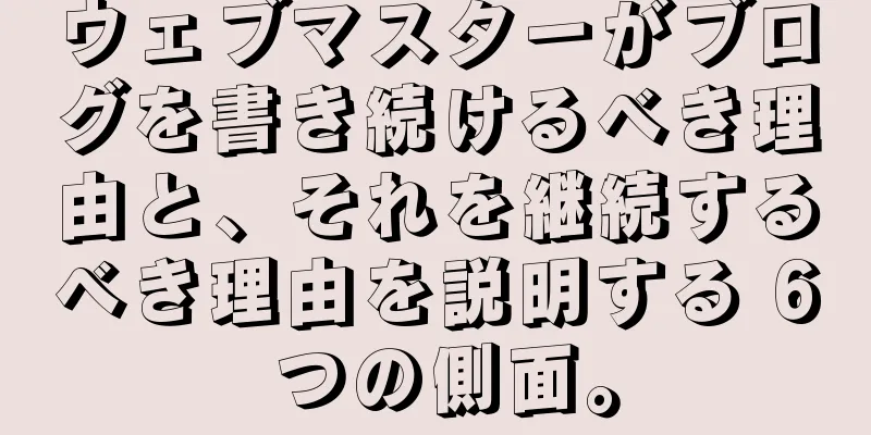 ウェブマスターがブログを書き続けるべき理由と、それを継続するべき理由を説明する 6 つの側面。