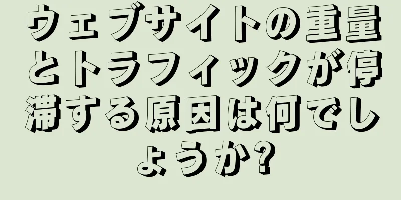 ウェブサイトの重量とトラフィックが停滞する原因は何でしょうか?
