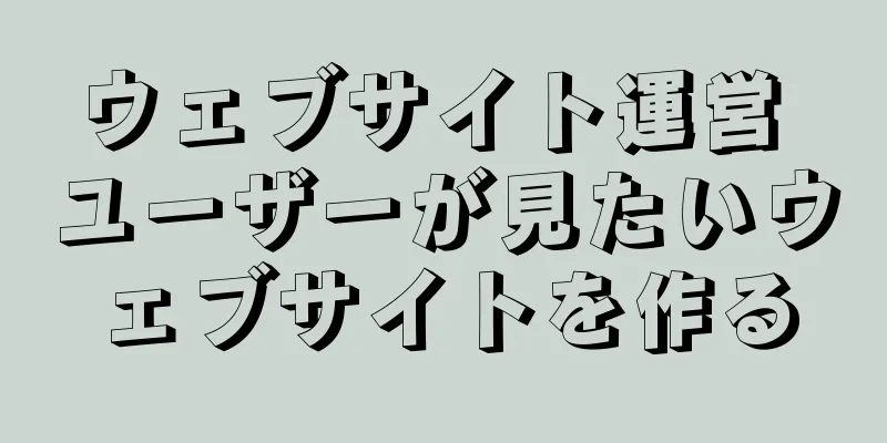 ウェブサイト運営 ユーザーが見たいウェブサイトを作る