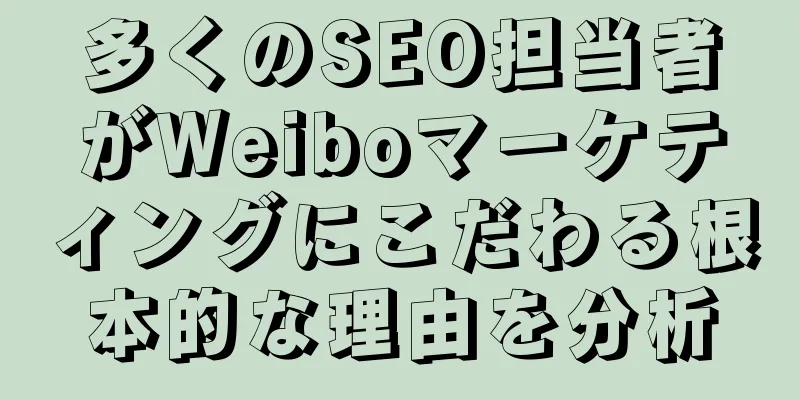 多くのSEO担当者がWeiboマーケティングにこだわる根本的な理由を分析