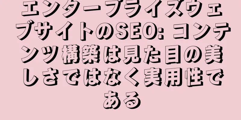 エンタープライズウェブサイトのSEO: コンテンツ構築は見た目の美しさではなく実用性である