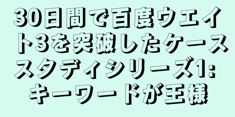 30日間で百度ウエイト3を突破したケーススタディシリーズ1: キーワードが王様