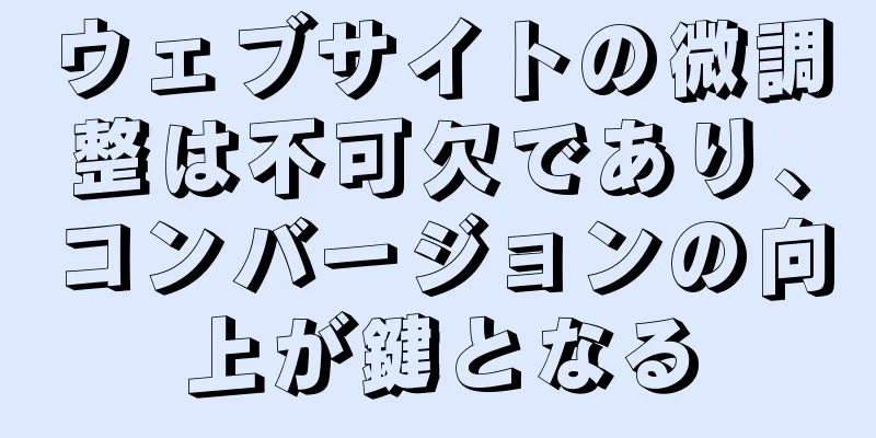 ウェブサイトの微調整は不可欠であり、コンバージョンの向上が鍵となる