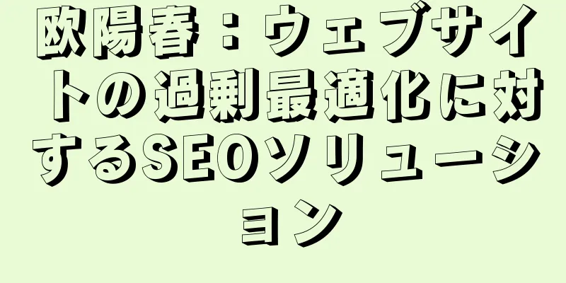 欧陽春：ウェブサイトの過剰最適化に対するSEOソリューション