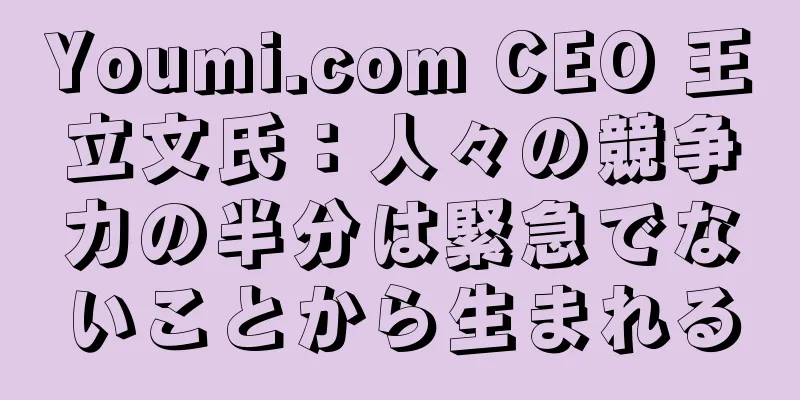 Youmi.com CEO 王立文氏：人々の競争力の半分は緊急でないことから生まれる