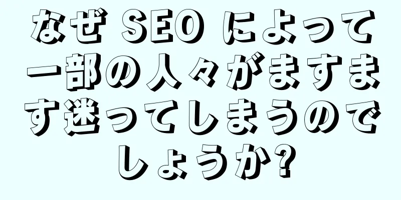 なぜ SEO によって一部の人々がますます迷ってしまうのでしょうか?