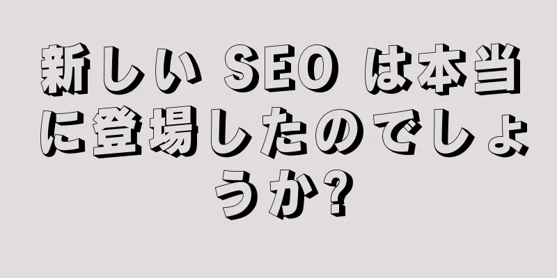 新しい SEO は本当に登場したのでしょうか?