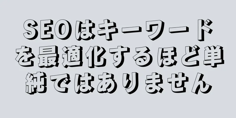 SEOはキーワードを最適化するほど単純ではありません