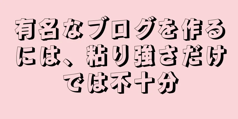 有名なブログを作るには、粘り強さだけでは不十分
