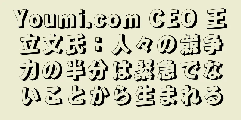 Youmi.com CEO 王立文氏：人々の競争力の半分は緊急でないことから生まれる