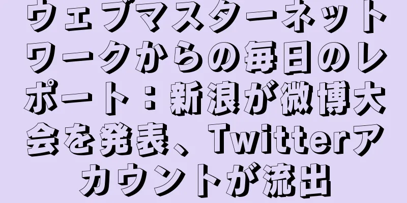 ウェブマスターネットワークからの毎日のレポート：新浪が微博大会を発表、Twitterアカウントが流出