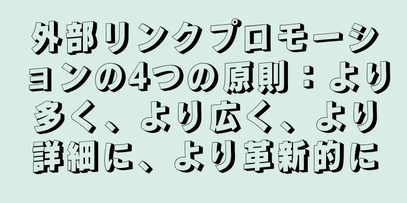 外部リンクプロモーションの4つの原則：より多く、より広く、より詳細に、より革新的に