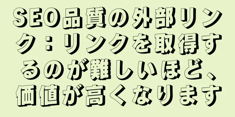 SEO品質の外部リンク：リンクを取得するのが難しいほど、価値が高くなります