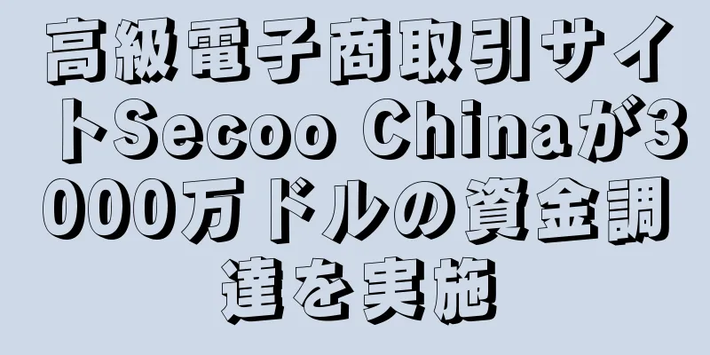 高級電子商取引サイトSecoo Chinaが3000万ドルの資金調達を実施
