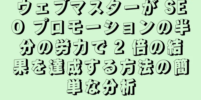 ウェブマスターが SEO プロモーションの半分の労力で 2 倍の結果を達成する方法の簡単な分析