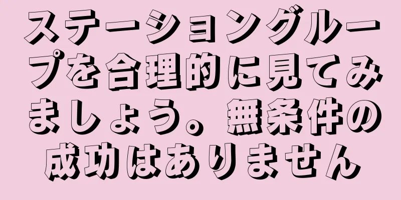 ステーショングループを合理的に見てみましょう。無条件の成功はありません