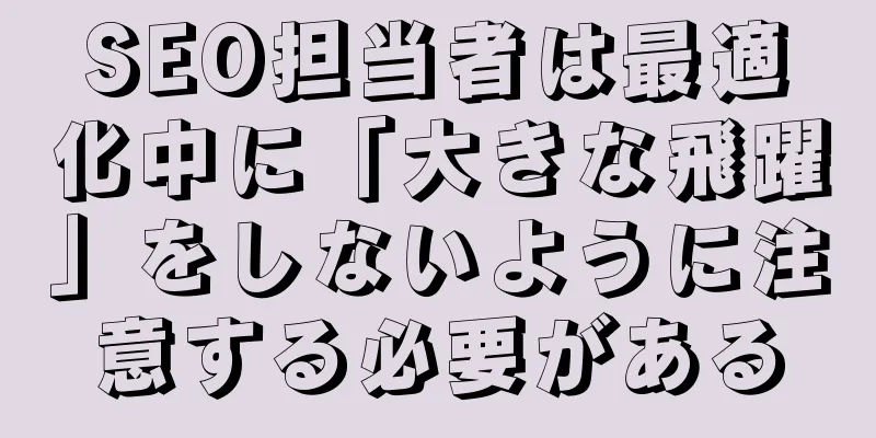 SEO担当者は最適化中に「大きな飛躍」をしないように注意する必要がある