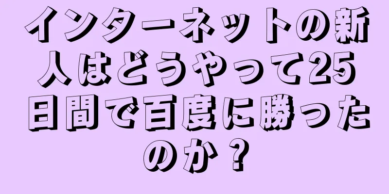 インターネットの新人はどうやって25日間で百度に勝ったのか？