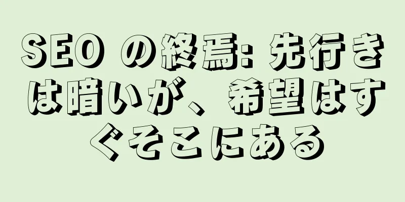SEO の終焉: 先行きは暗いが、希望はすぐそこにある
