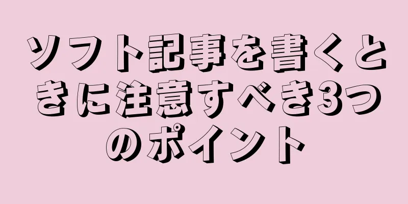 ソフト記事を書くときに注意すべき3つのポイント
