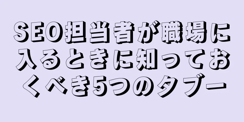 SEO担当者が職場に入るときに知っておくべき5つのタブー