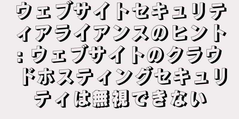 ウェブサイトセキュリティアライアンスのヒント: ウェブサイトのクラウドホスティングセキュリティは無視できない