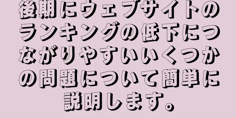 後期にウェブサイトのランキングの低下につながりやすいいくつかの問題について簡単に説明します。