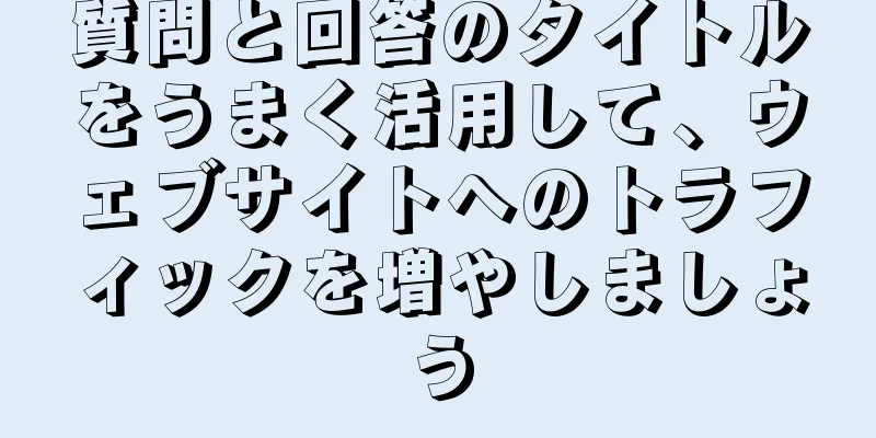 質問と回答のタイトルをうまく活用して、ウェブサイトへのトラフィックを増やしましょう