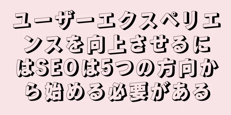 ユーザーエクスペリエンスを向上させるにはSEOは5つの方向から始める必要がある