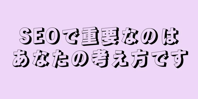 SEOで重要なのはあなたの考え方です