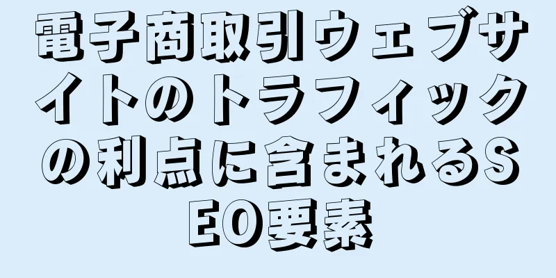 電子商取引ウェブサイトのトラフィックの利点に含まれるSEO要素
