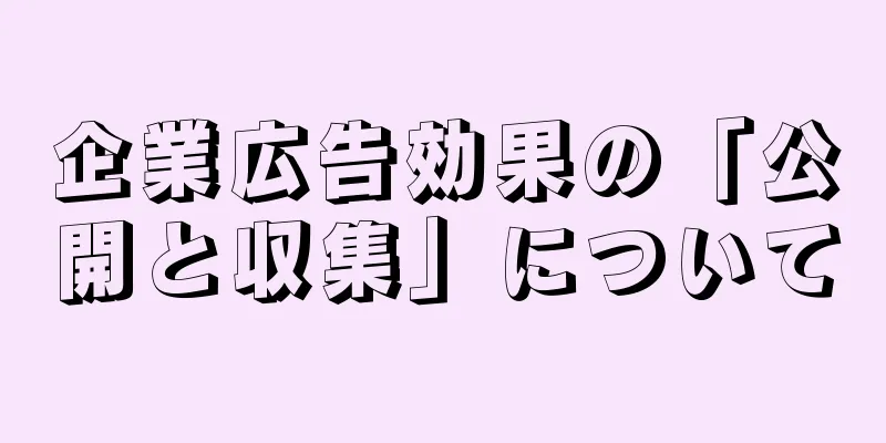 企業広告効果の「公開と収集」について