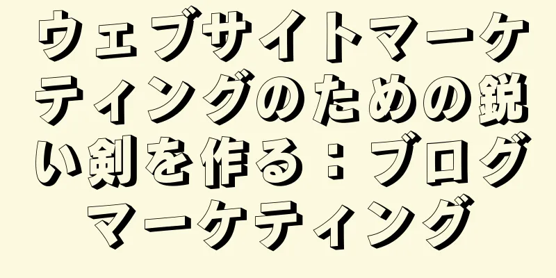 ウェブサイトマーケティングのための鋭い剣を作る：ブログマーケティング
