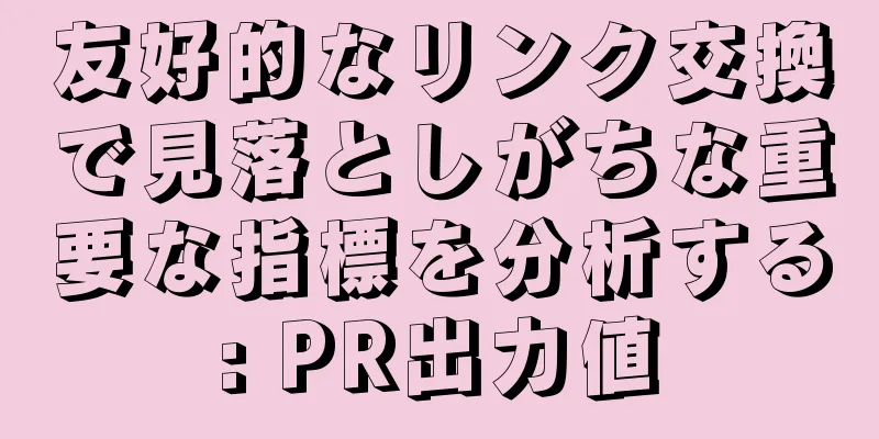 友好的なリンク交換で見落としがちな重要な指標を分析する: PR出力値