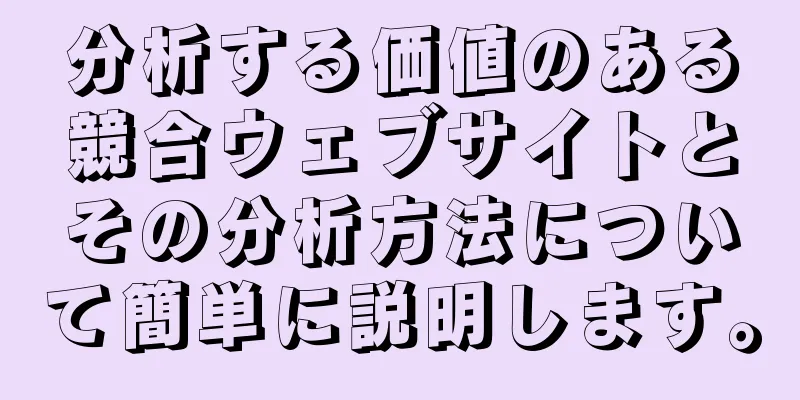 分析する価値のある競合ウェブサイトとその分析方法について簡単に説明します。