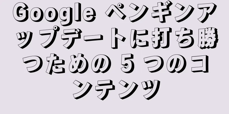 Google ペンギンアップデートに打ち勝つための 5 つのコンテンツ