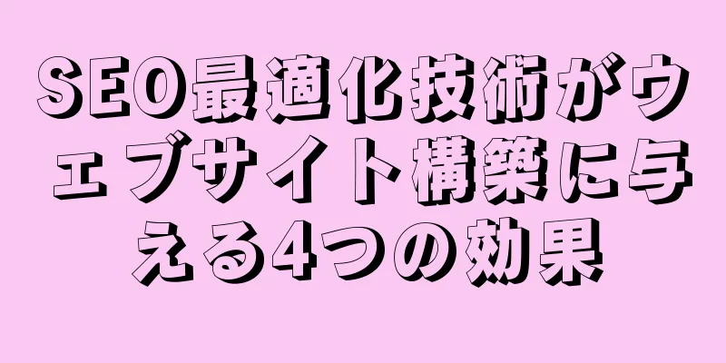 SEO最適化技術がウェブサイト構築に与える4つの効果