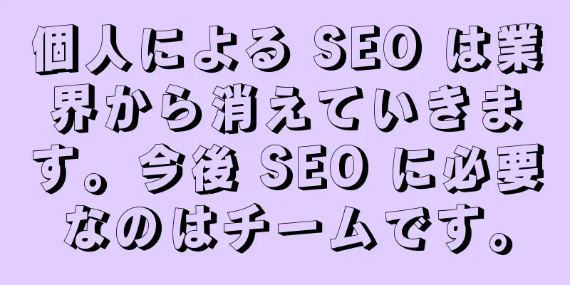 個人による SEO は業界から消えていきます。今後 SEO に必要なのはチームです。