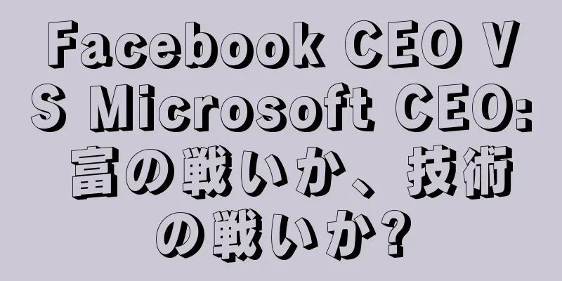 Facebook CEO VS Microsoft CEO: 富の戦いか、技術の戦いか?