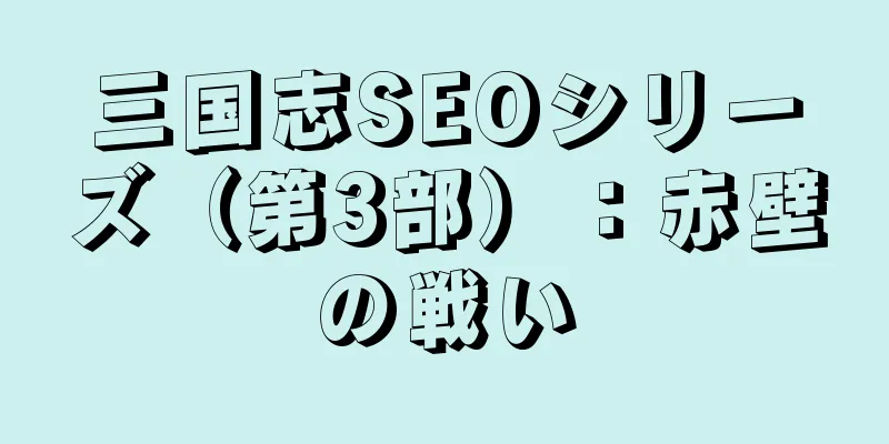 三国志SEOシリーズ（第3部）：赤壁の戦い