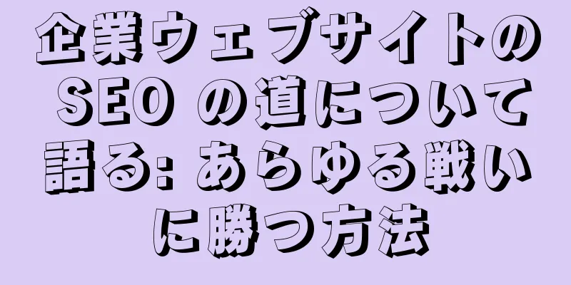 企業ウェブサイトの SEO の道について語る: あらゆる戦いに勝つ方法