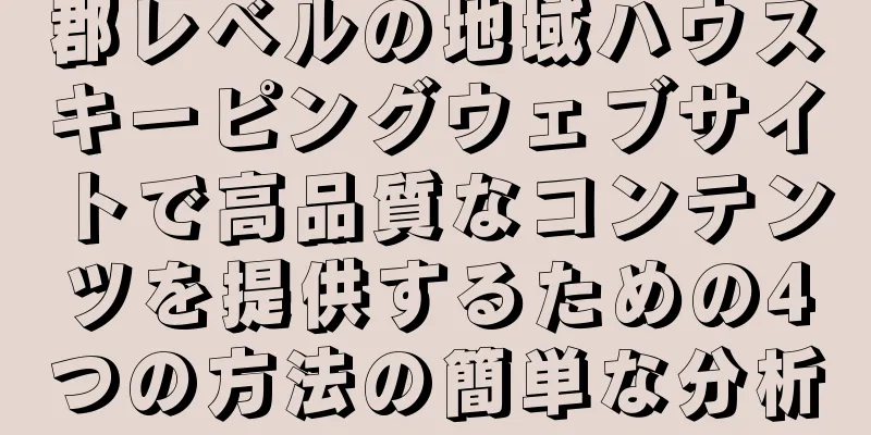 郡レベルの地域ハウスキーピングウェブサイトで高品質なコンテンツを提供するための4つの方法の簡単な分析