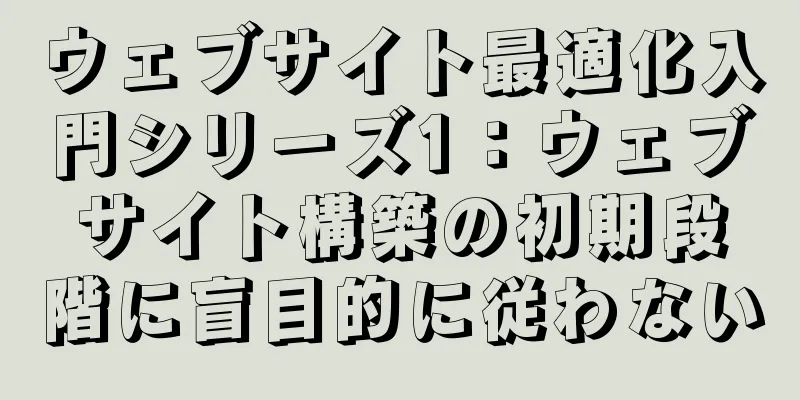 ウェブサイト最適化入門シリーズ1：ウェブサイト構築の初期段階に盲目的に従わない