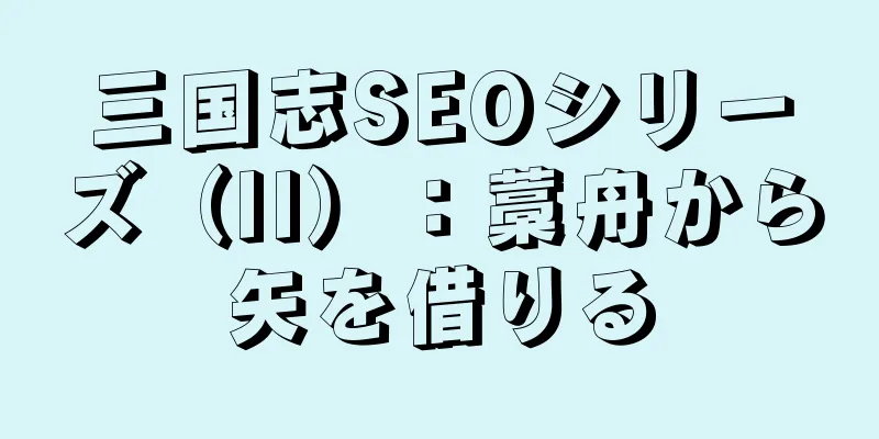 三国志SEOシリーズ（II）：藁舟から矢を借りる
