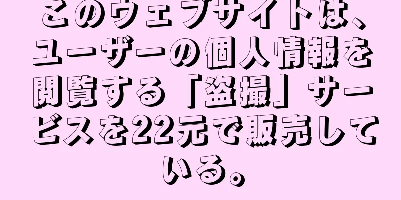 このウェブサイトは、ユーザーの個人情報を閲覧する「盗撮」サービスを22元で販売している。