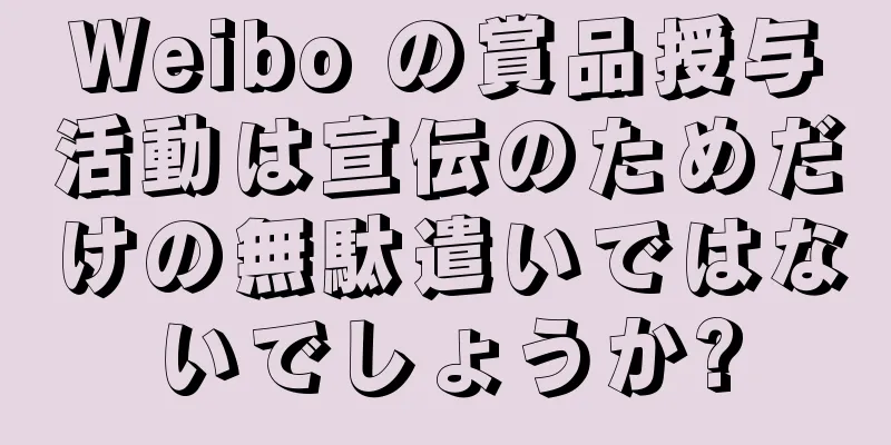 Weibo の賞品授与活動は宣伝のためだけの無駄遣いではないでしょうか?